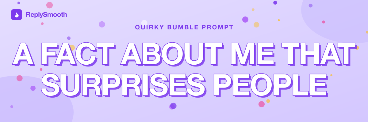 "A fact about me that surprises people..." — Bumble prompt answers