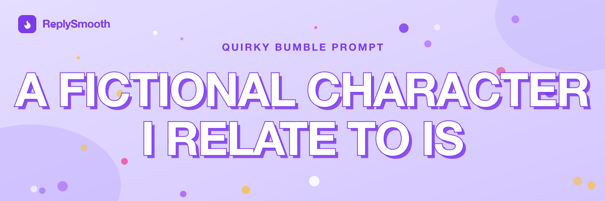 "A fictional character I relate to is..." — Bumble prompt answers