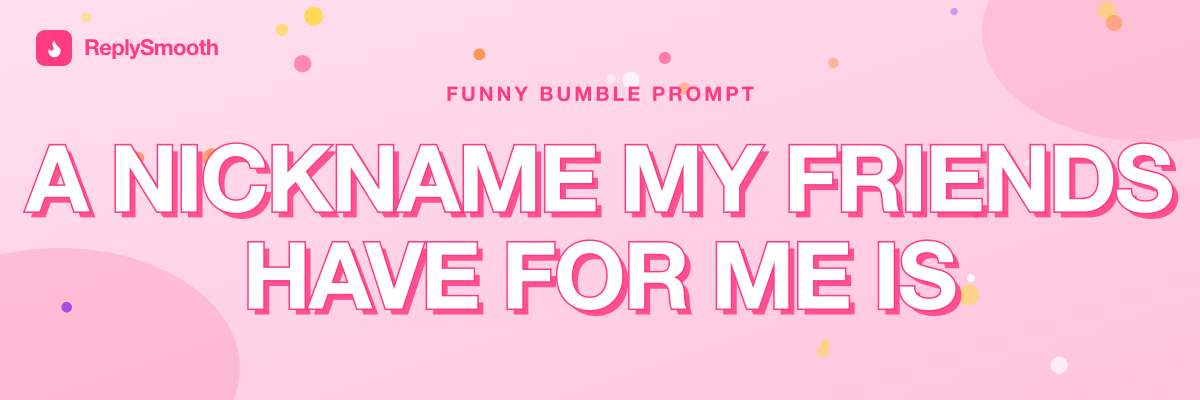 "A nickname my friends have for me is..." — Bumble prompt answers
