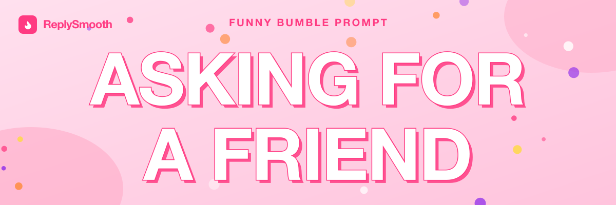 "Asking for a friend..." — Bumble prompt answers