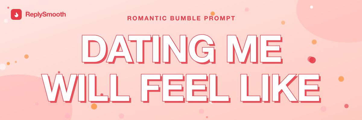 "Dating me will feel like..." — Bumble prompt answers