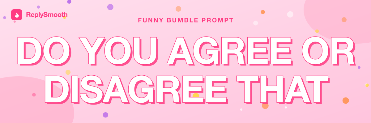 "Do you agree or disagree that..." — Bumble prompt answers