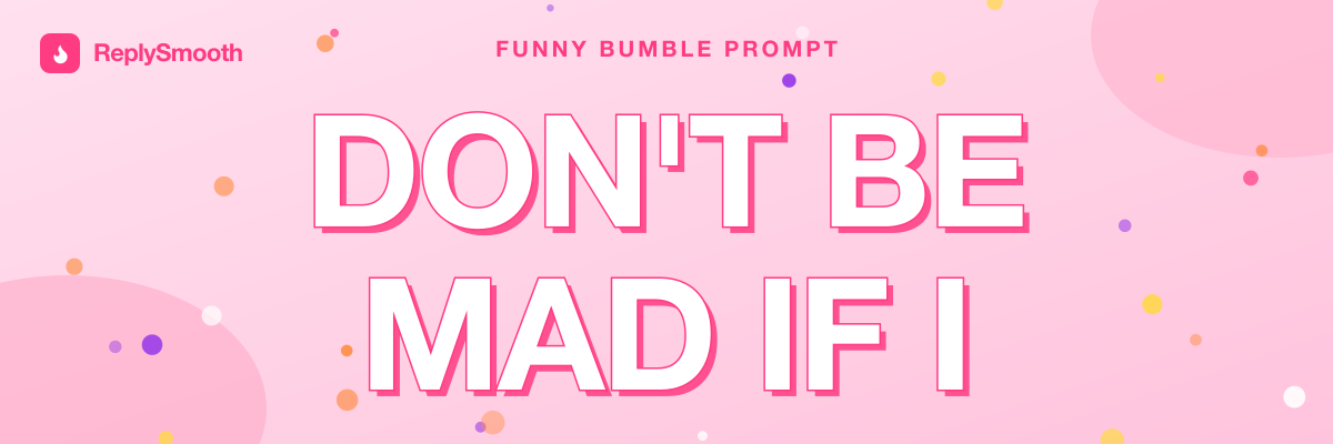 "Don't be mad if I..." — Bumble prompt answers