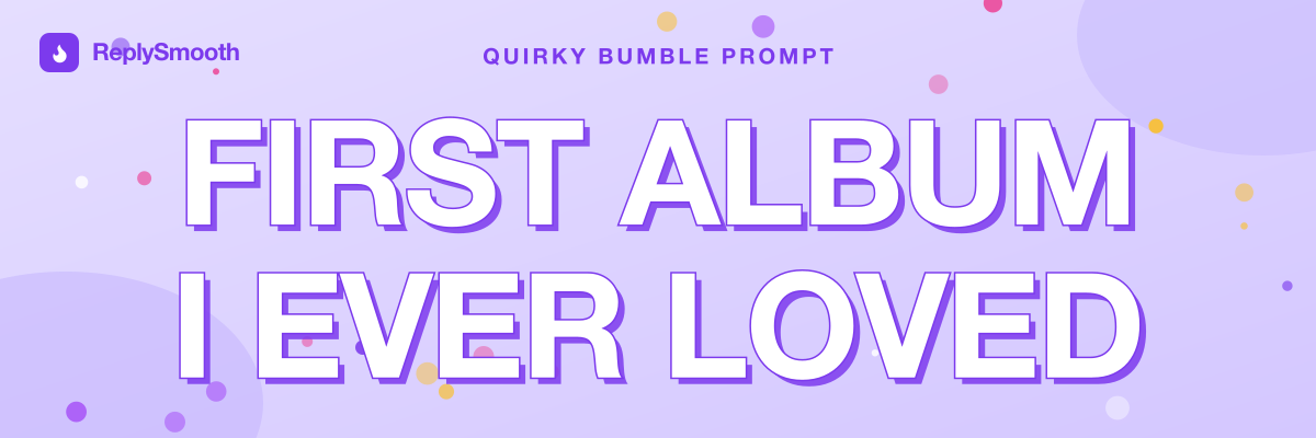 "First album I ever loved..." — Bumble prompt answers