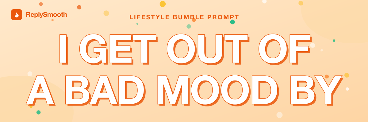 "I get out of a bad mood by..." — Bumble prompt answers