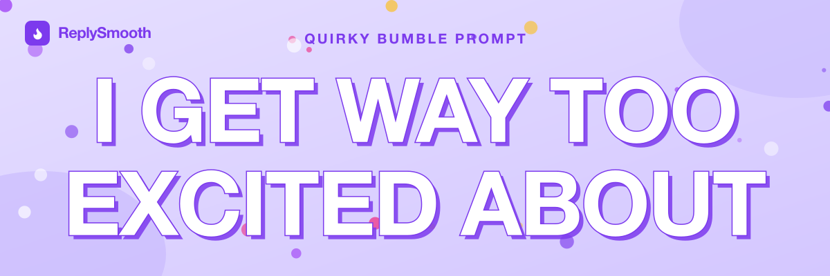 "I get way too excited about..." — Bumble prompt answers