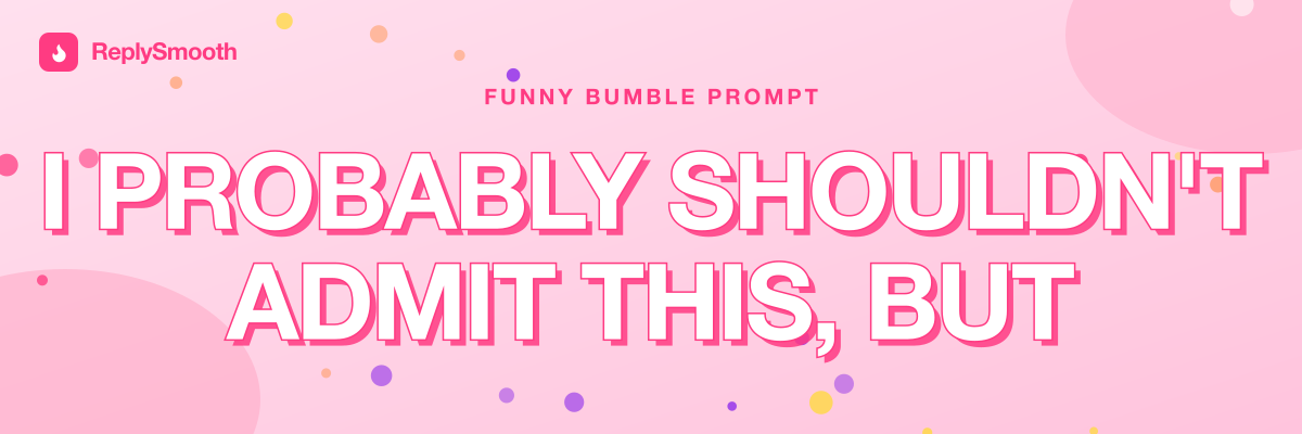 "I probably shouldn't admit this, but..." — Bumble prompt answers