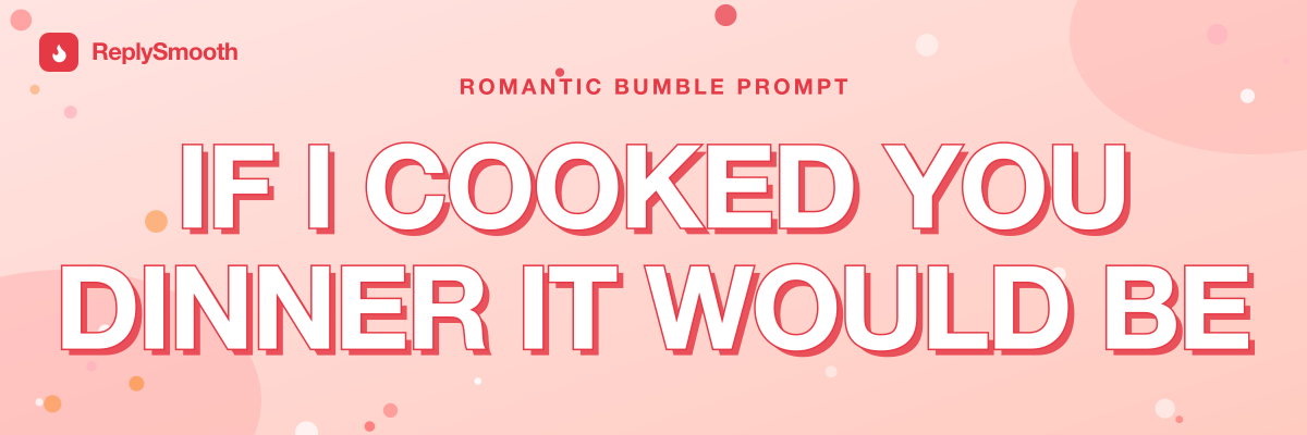 "If I cooked you dinner it would be..." — Bumble prompt answers