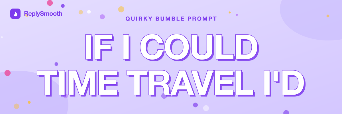 "If I could time travel I'd..." — Bumble prompt answers