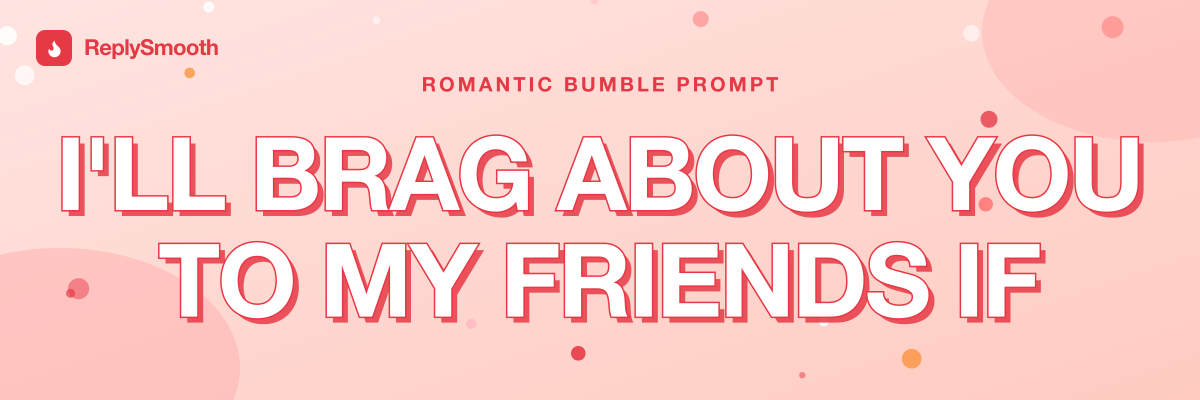 "I'll brag about you to my friends if..." — Bumble prompt answers