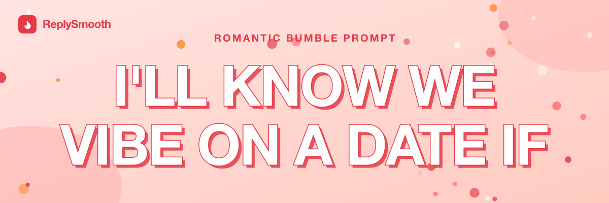 "I'll know we vibe on a date if..." — Bumble prompt answers