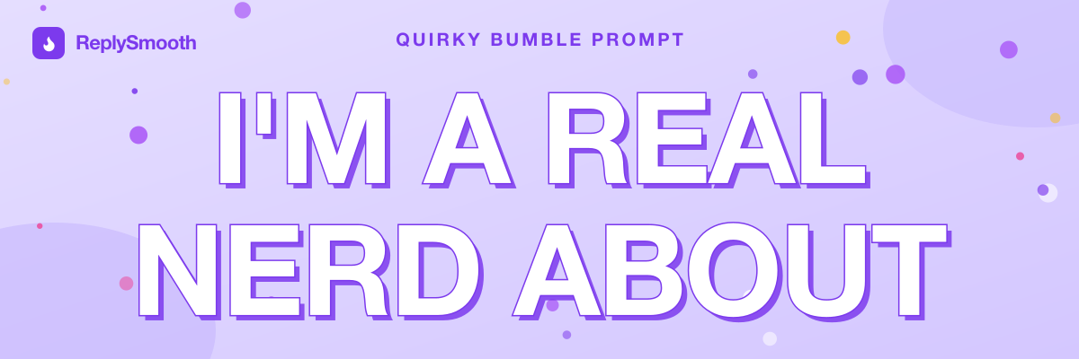 "I'm a real nerd about..." — Bumble prompt answers
