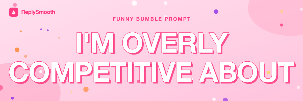 "I'm overly competitive about..." — Bumble prompt answers