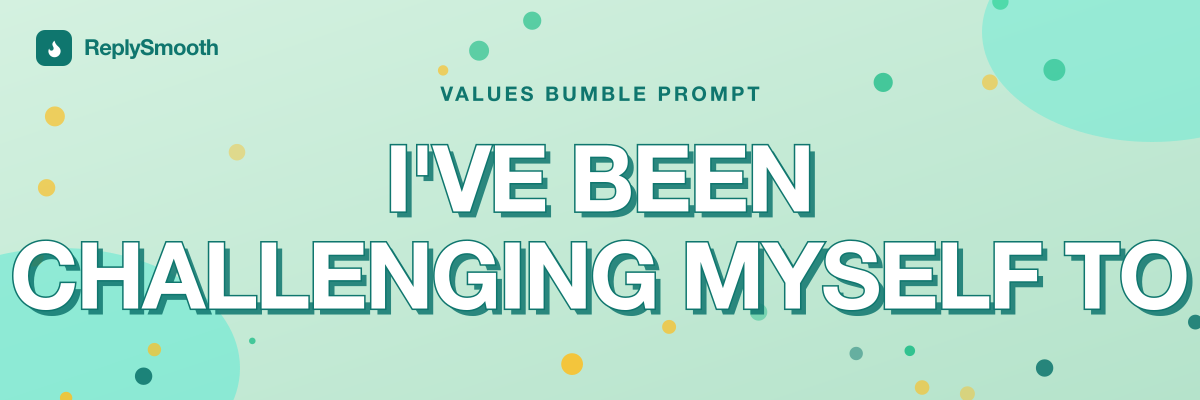 "I've been challenging myself to..." — Bumble prompt answers