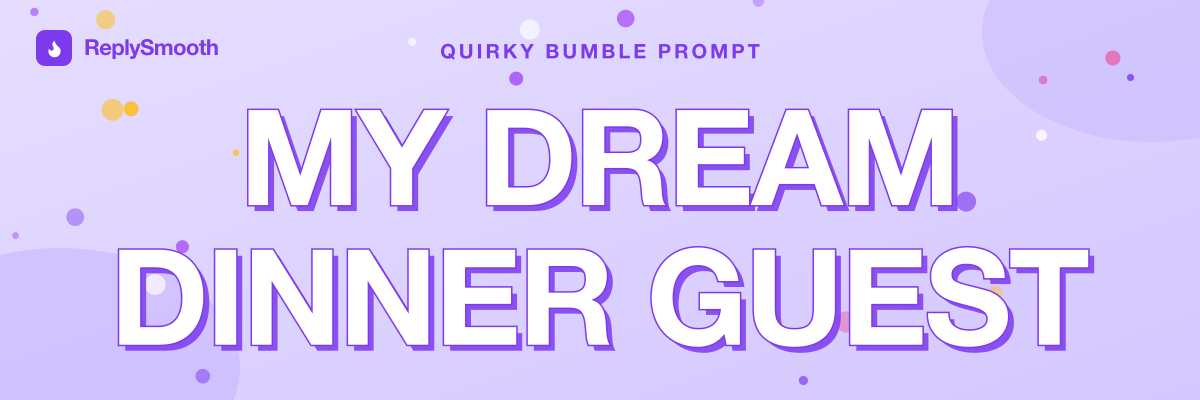 "My dream dinner guest..." — Bumble prompt answers