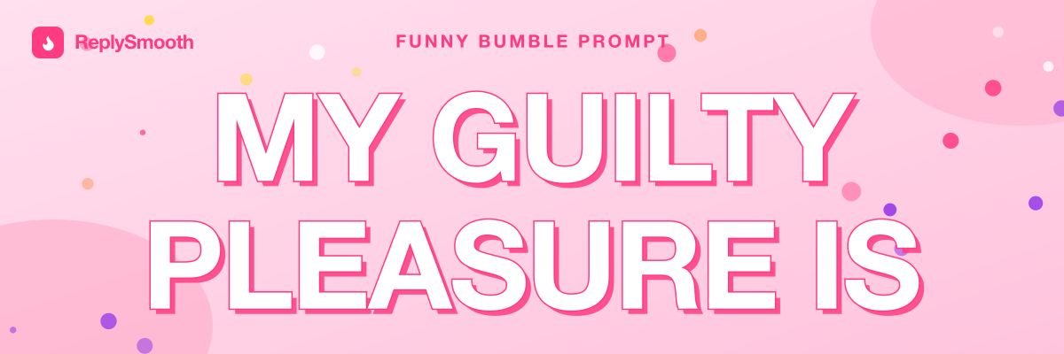 "My guilty pleasure is..." — Bumble prompt answers