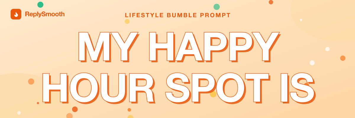 "My happy hour spot is..." — Bumble prompt answers