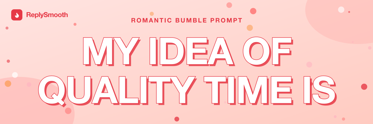 "My idea of quality time is..." — Bumble prompt answers