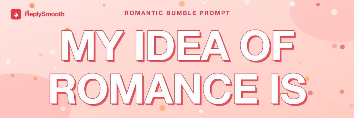 "My idea of romance is..." — Bumble prompt answers