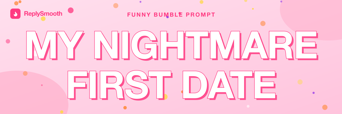 "My nightmare first date..." — Bumble prompt answers