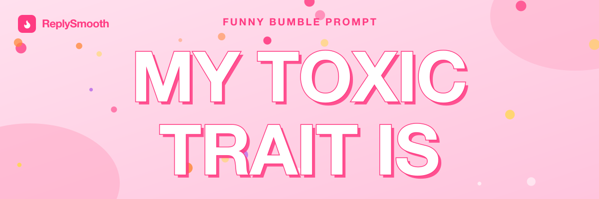 "My toxic trait is..." — Bumble prompt answers