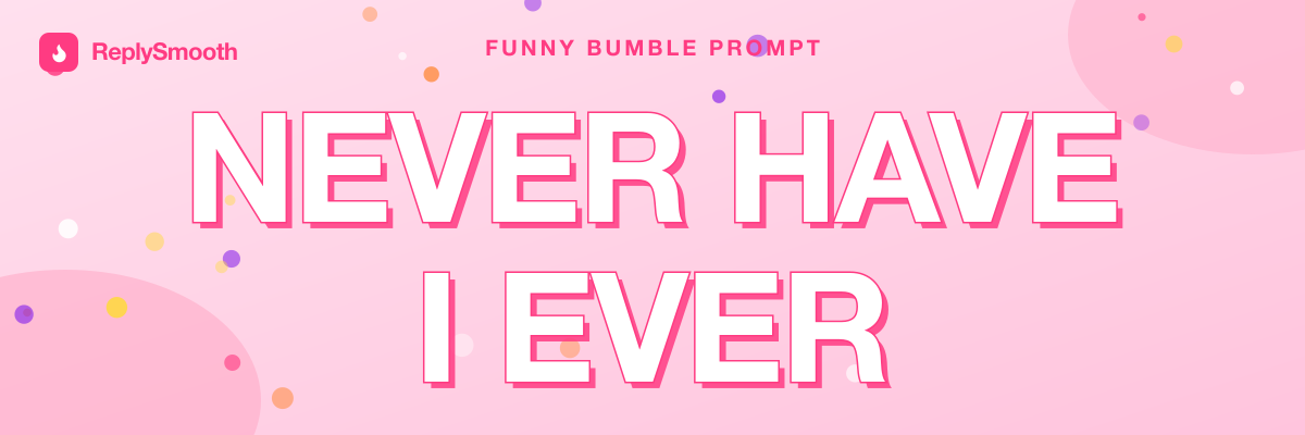 "Never have I ever..." — Bumble prompt answers