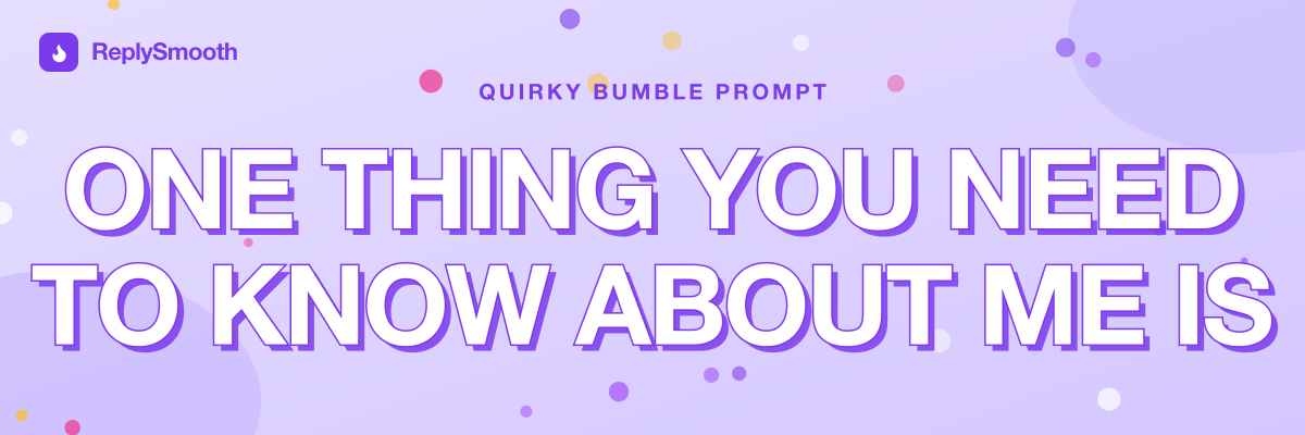 "One thing you need to know about me is..." — Bumble prompt answers