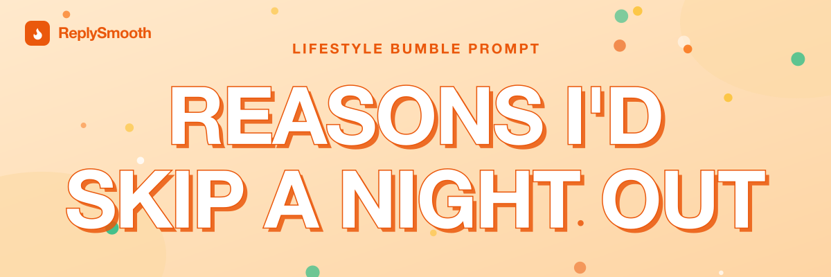 "Reasons I'd skip a night out..." — Bumble prompt answers