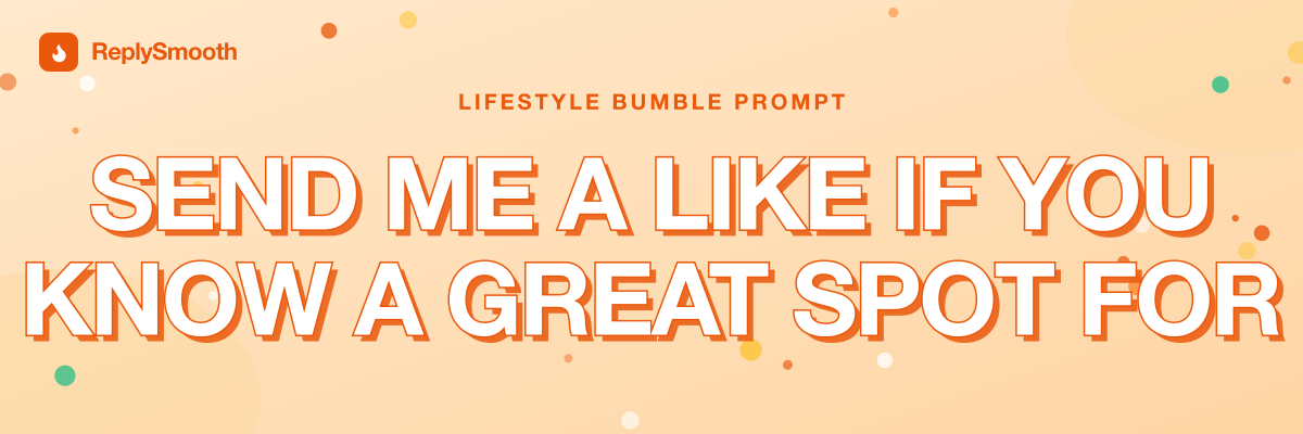 "Send me a like if you know a great spot for..." — Bumble prompt answers