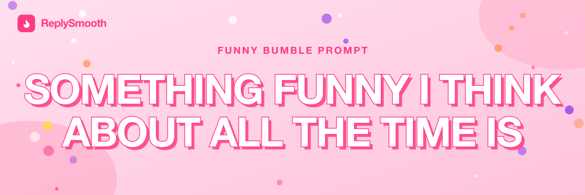 "Something funny I think about all the time is..." — Bumble prompt answers