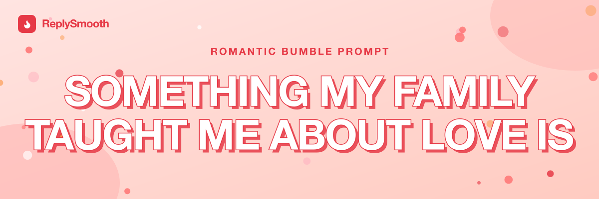 "Something my family taught me about love is..." — Bumble prompt answers