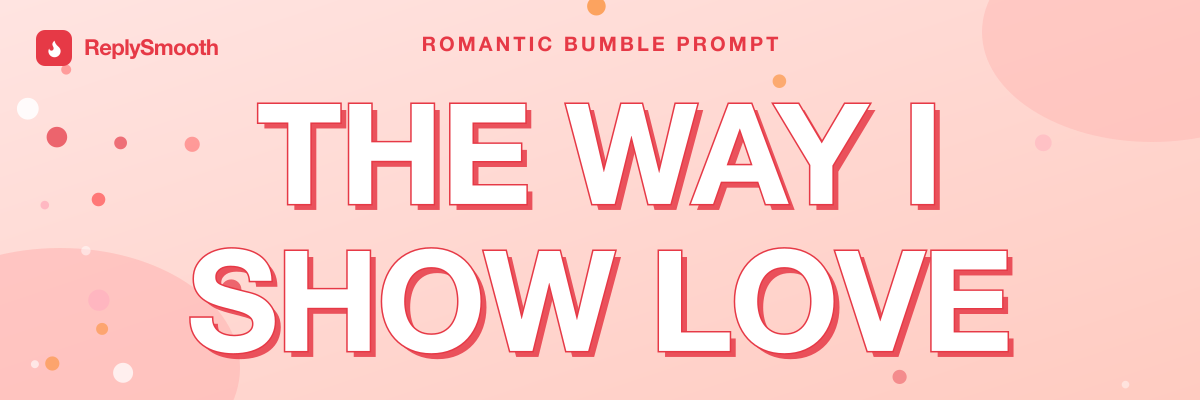 "The way I show love..." — Bumble prompt answers