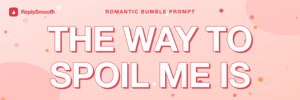 "The way to spoil me is..." — Bumble prompt answers