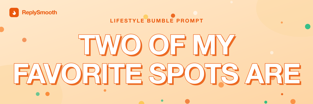"Two of my favorite spots are..." — Bumble prompt answers