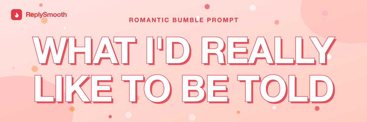 "What I'd really like to be told..." — Bumble prompt answers