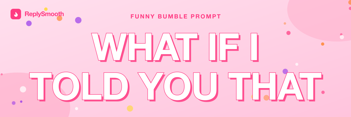 "What if I told you that..." — Bumble prompt answers