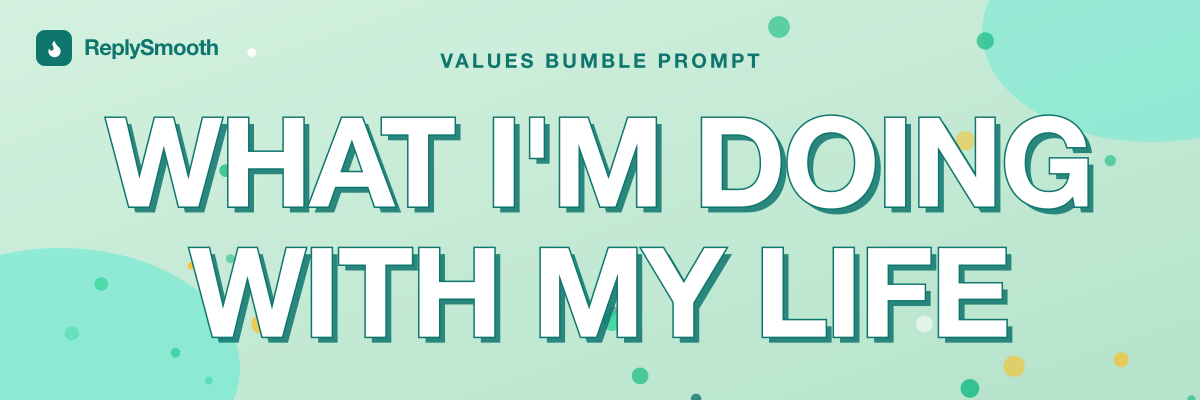 "What I'm doing with my life..." — Bumble prompt answers