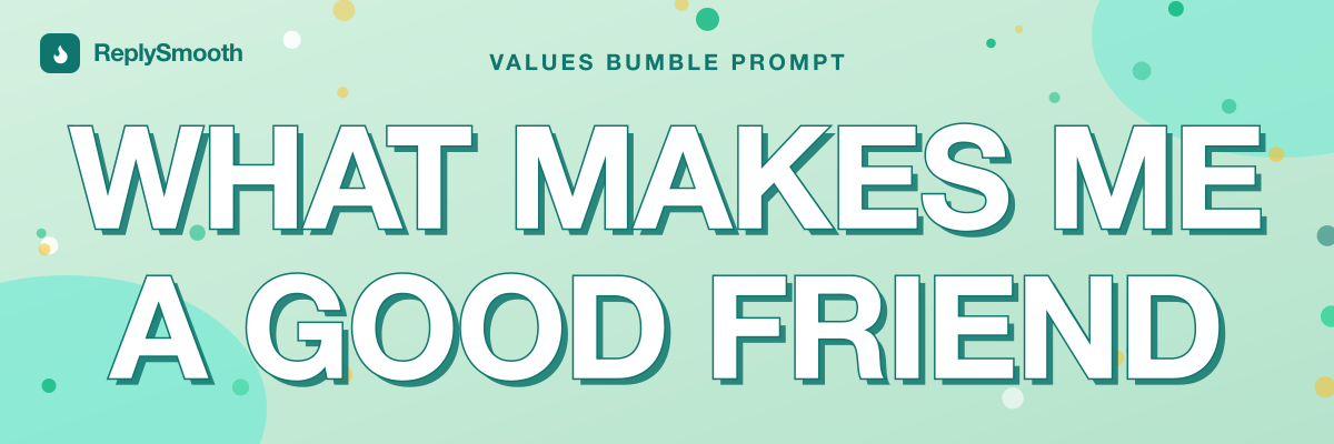 "What makes me a good friend..." — Bumble prompt answers