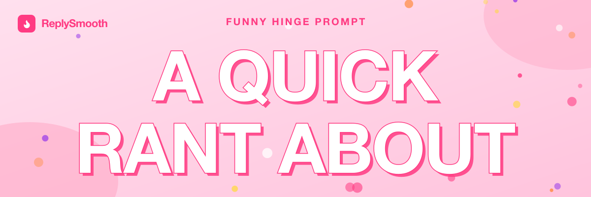 "A quick rant about" — Hinge prompt answers