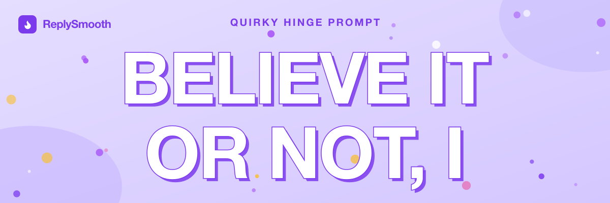 "Believe it or not, I..." — Hinge prompt answers