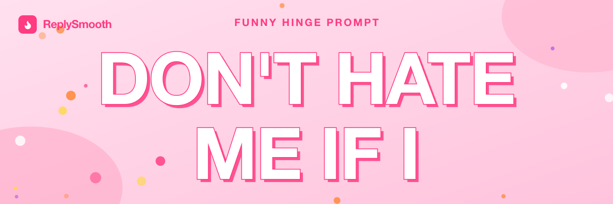"Don't hate me if I..." — Hinge prompt answers
