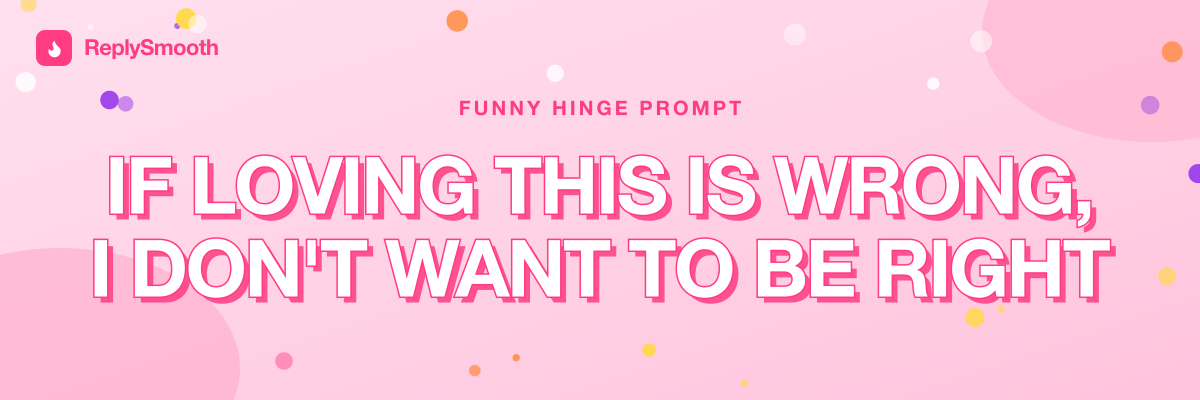 "If loving this is wrong, I don't want to be right" — Hinge prompt answers