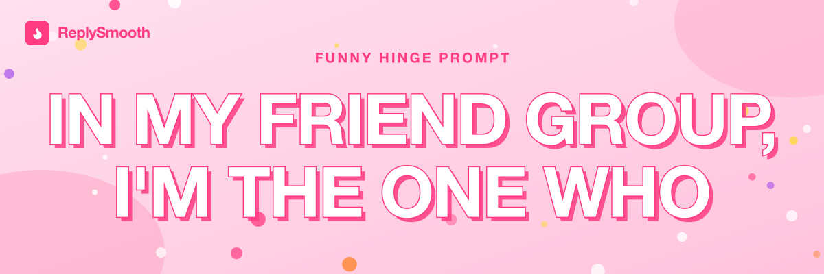 "In my friend group, I'm the one who..." — Hinge prompt answers