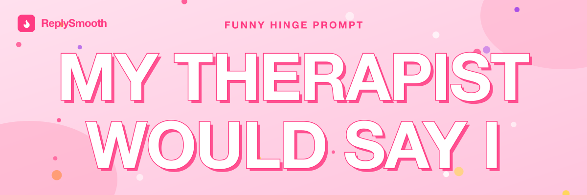 "My therapist would say I..." — Hinge prompt answers