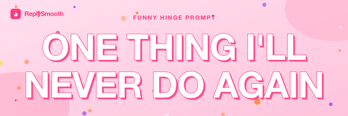 "One thing I'll never do again" — Hinge prompt answers
