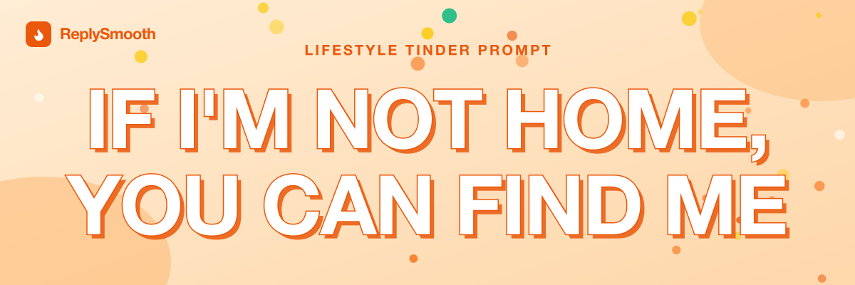 "If I'm not home, you can find me..." — Tinder prompt answers