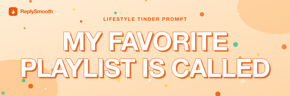"My favorite playlist is called..." — Tinder prompt answers
